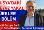 RUSYA’DAKİ BEYAZ YAKALI TÜRKLER 3. BÖLÜM | Credit Europe Bank Rusya Genel Müdürü Dr. Haluk Aydınoğlu