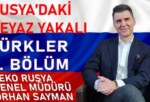 RUSYA’DAKİ BEYAZ YAKALI TÜRKLER 6. BÖLÜM | BEKO Rusya Genel Müdürü Orhan Sayman