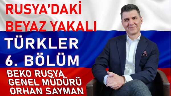 RUSYA’DAKİ BEYAZ YAKALI TÜRKLER 6. BÖLÜM | BEKO Rusya Genel Müdürü Orhan Sayman