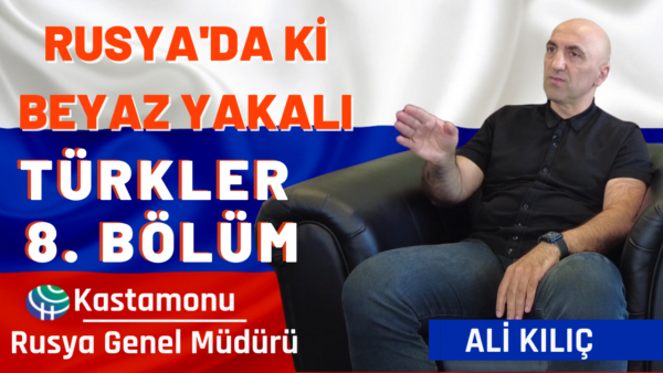 RUSYA’DAKİ BEYAZ YAKALI TÜRKLER 8. BÖLÜM | KASTAMONU Rusya Genel Müdürü Ali Kılıç